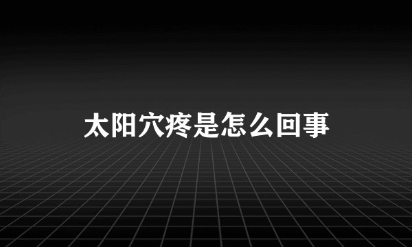 太阳穴疼是怎么回事