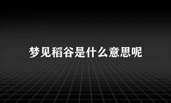 梦见稻谷是什么意思呢
