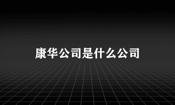 康华公司是什么公司