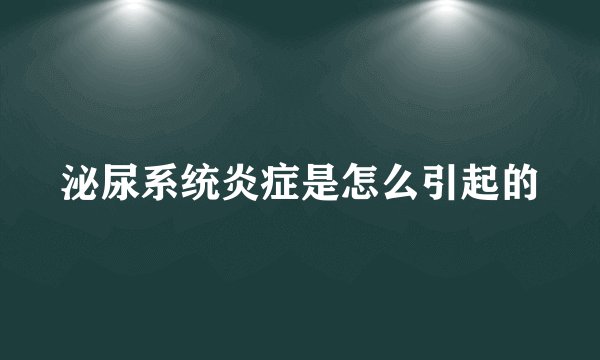 泌尿系统炎症是怎么引起的