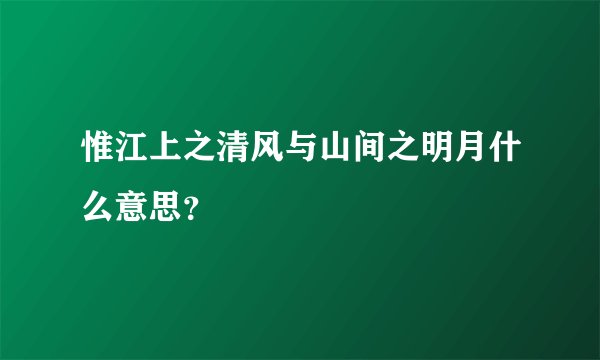 惟江上之清风与山间之明月什么意思？