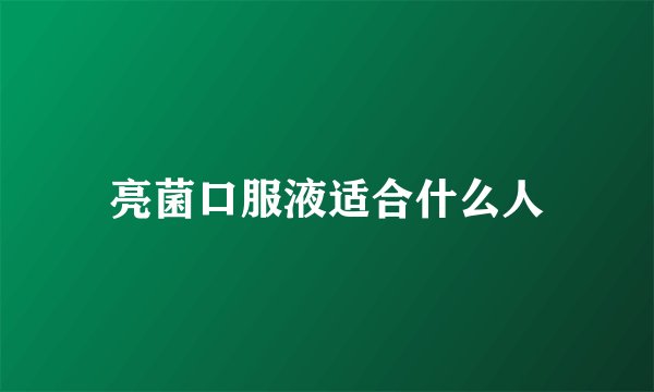 亮菌口服液适合什么人