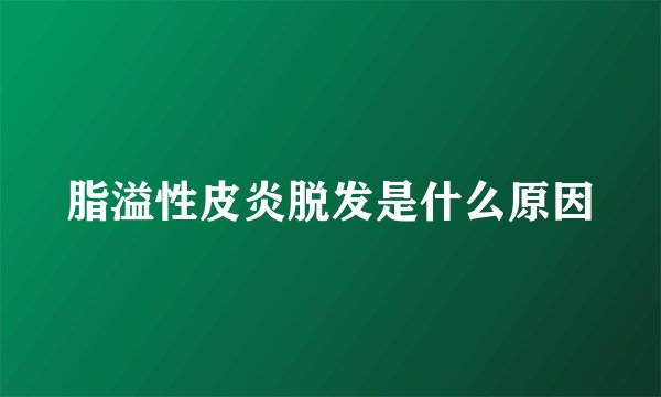 脂溢性皮炎脱发是什么原因