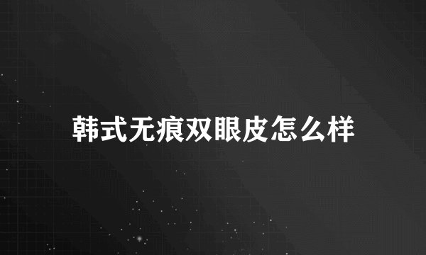 韩式无痕双眼皮怎么样