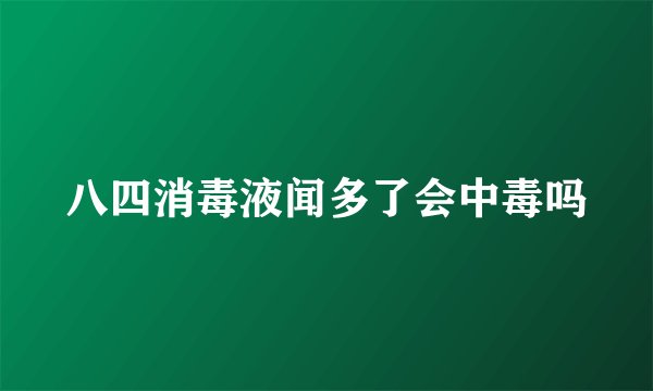 八四消毒液闻多了会中毒吗