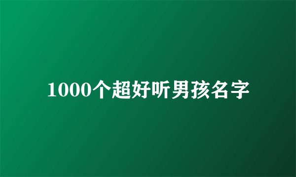 1000个超好听男孩名字