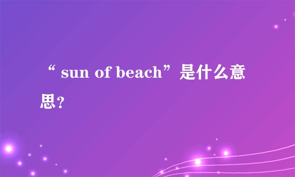 “ sun of beach”是什么意思？