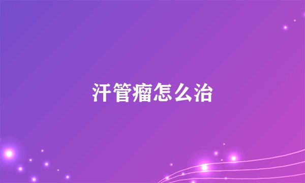 汗管瘤怎么治