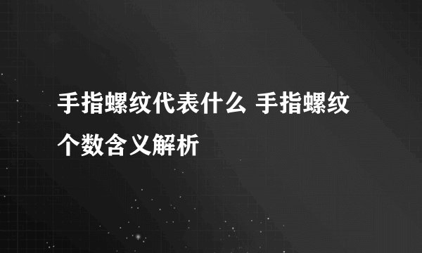 手指螺纹代表什么 手指螺纹个数含义解析