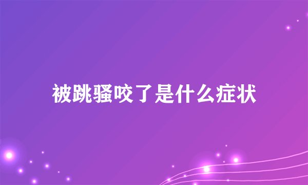 被跳骚咬了是什么症状