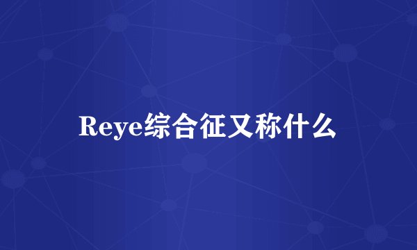 Reye综合征又称什么