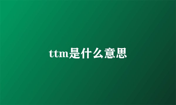 ttm是什么意思