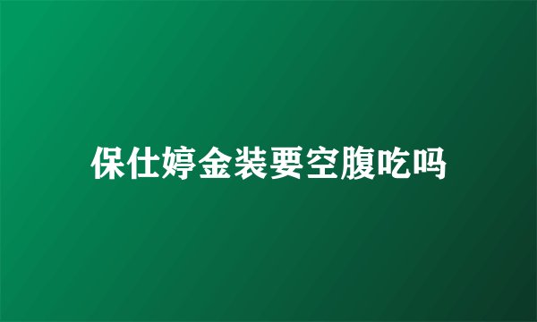保仕婷金装要空腹吃吗