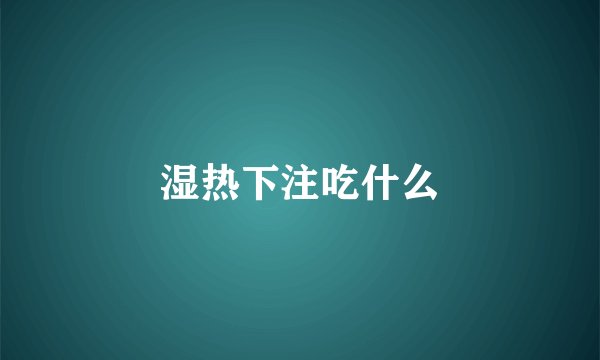 湿热下注吃什么