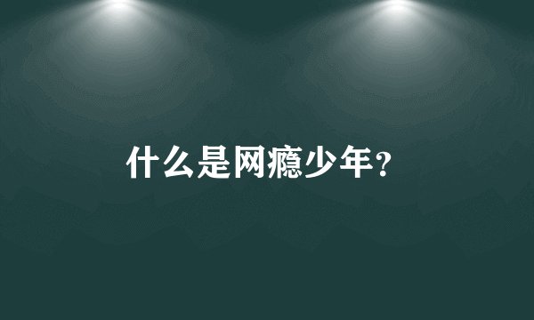 什么是网瘾少年？