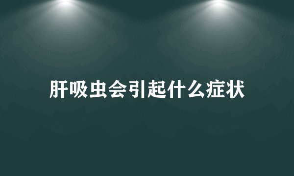 肝吸虫会引起什么症状