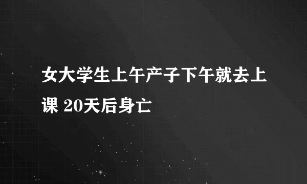 女大学生上午产子下午就去上课 20天后身亡
