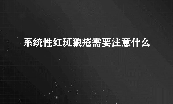 系统性红斑狼疮需要注意什么