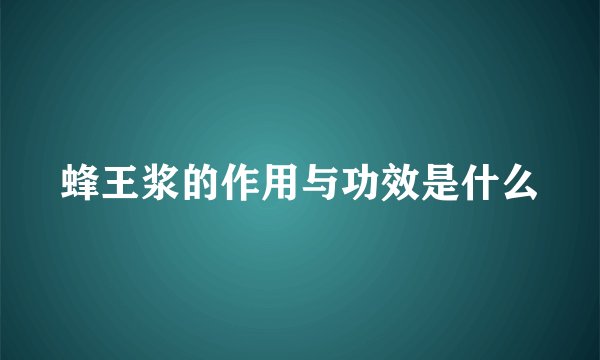 蜂王浆的作用与功效是什么