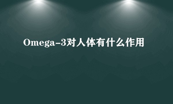 Omega-3对人体有什么作用