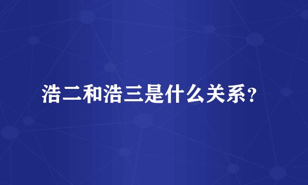 浩二和浩三是什么关系？