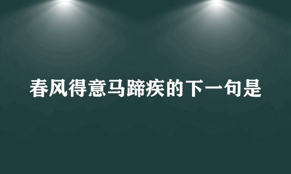 春风得意马蹄疾的下一句是