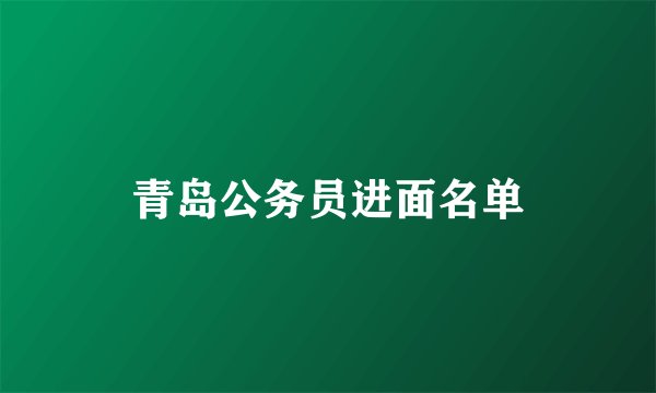 青岛公务员进面名单