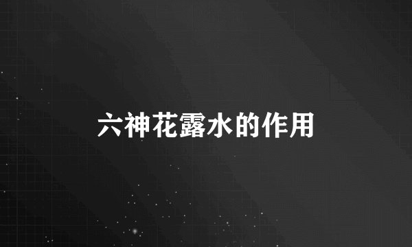 六神花露水的作用