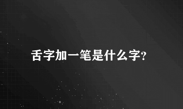 舌字加一笔是什么字？