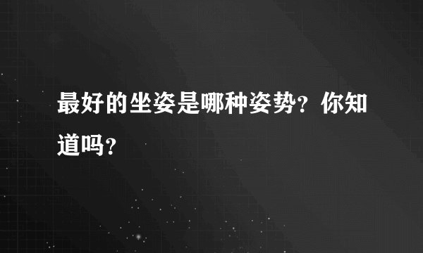 最好的坐姿是哪种姿势？你知道吗？
