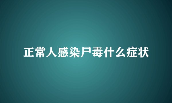 正常人感染尸毒什么症状