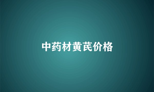 中药材黄芪价格