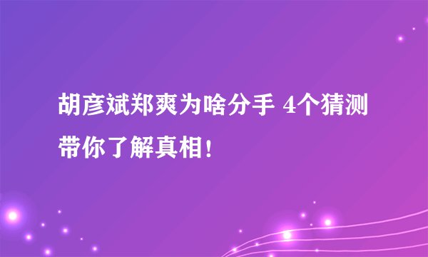 胡彦斌郑爽为啥分手 4个猜测带你了解真相！