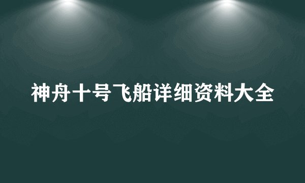 神舟十号飞船详细资料大全