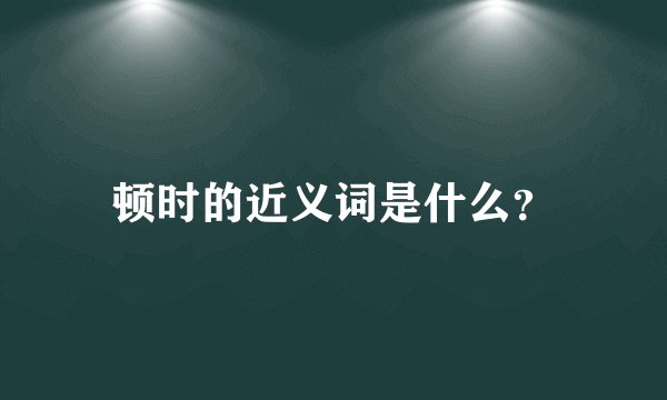 顿时的近义词是什么？