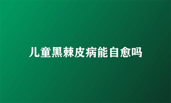 儿童黑棘皮病能自愈吗