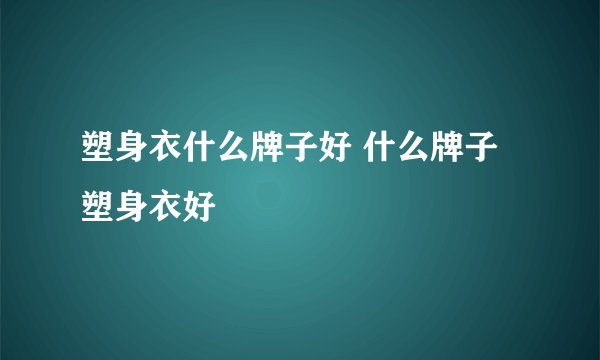 塑身衣什么牌子好 什么牌子塑身衣好
