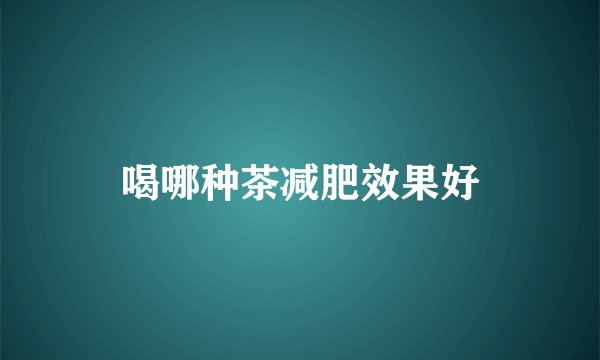 喝哪种茶减肥效果好