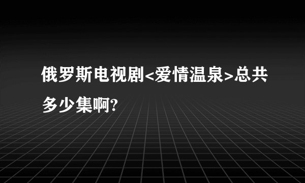 俄罗斯电视剧<爱情温泉>总共多少集啊?