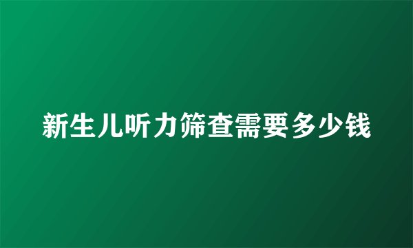 新生儿听力筛查需要多少钱