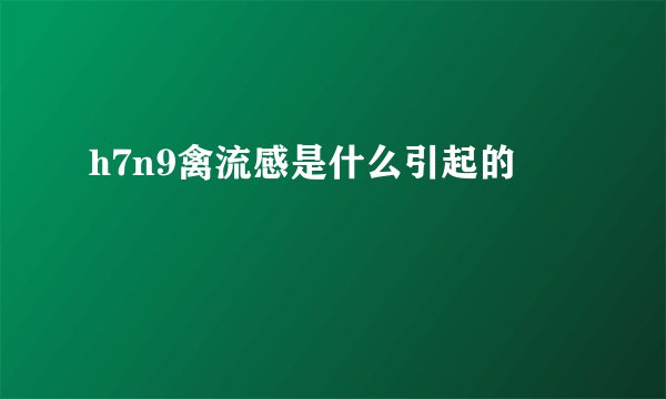 h7n9禽流感是什么引起的