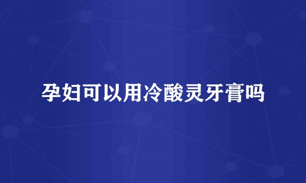 孕妇可以用冷酸灵牙膏吗