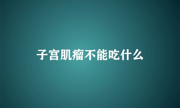子宫肌瘤不能吃什么
