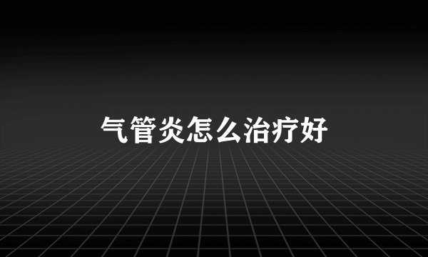 气管炎怎么治疗好