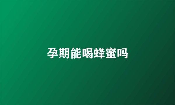 孕期能喝蜂蜜吗