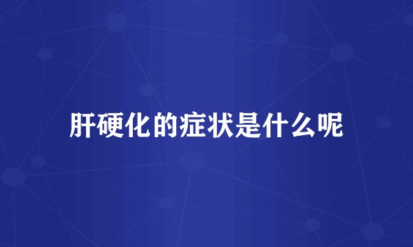 肝硬化的症状是什么呢