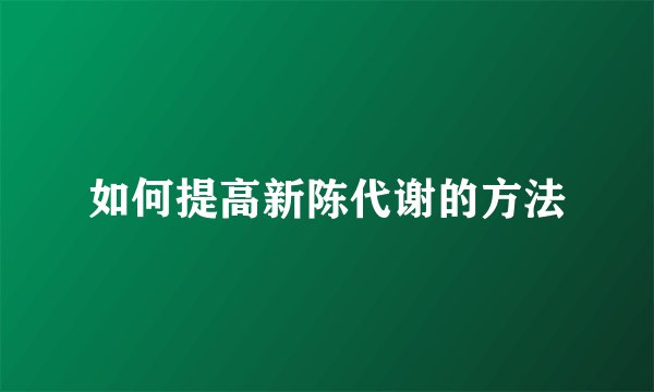 如何提高新陈代谢的方法