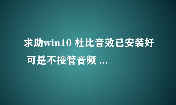 求助win10 杜比音效已安装好 可是不接管音频 怎么处理