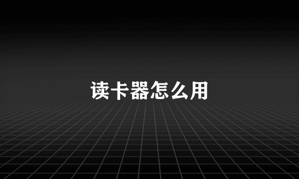 读卡器怎么用