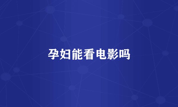 孕妇能看电影吗